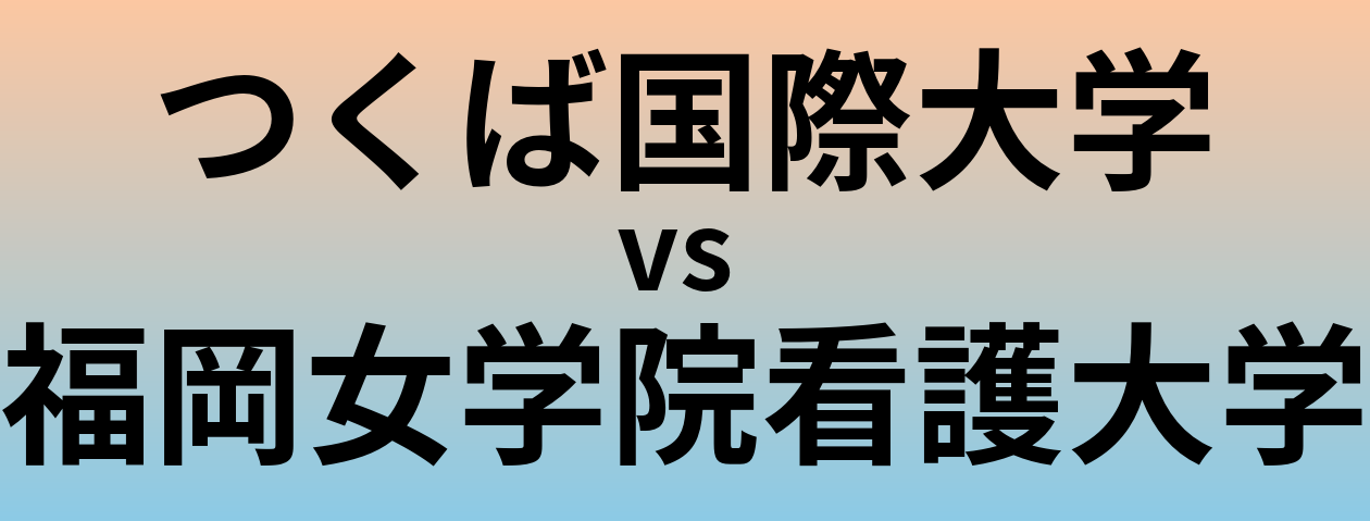 つくば国際大学と福岡女学院看護大学 のどちらが良い大学?