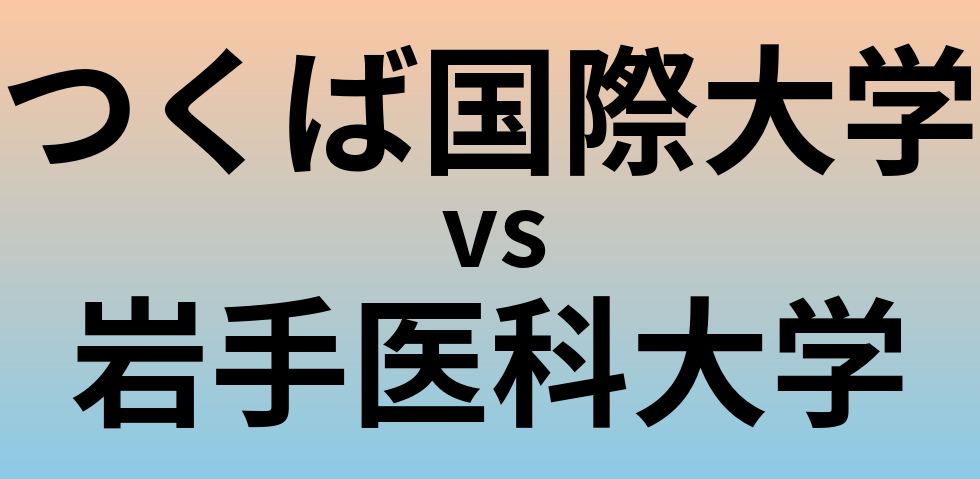つくば国際大学と岩手医科大学 のどちらが良い大学?