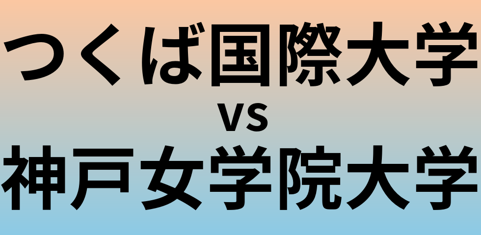 つくば国際大学と神戸女学院大学 のどちらが良い大学?