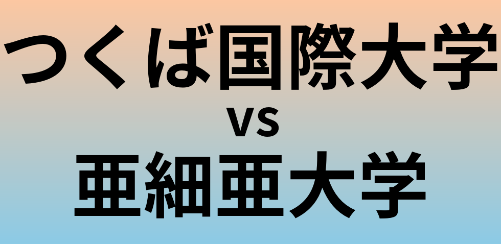 つくば国際大学と亜細亜大学 のどちらが良い大学?