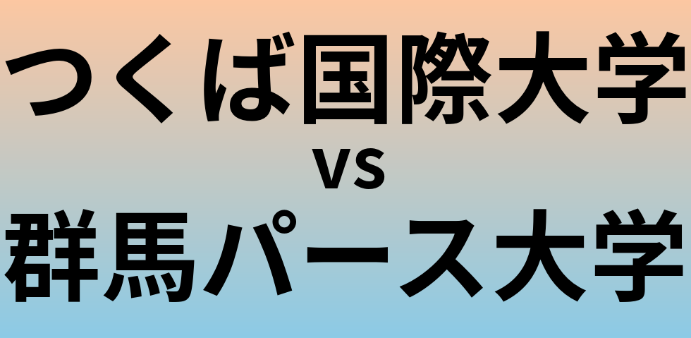 つくば国際大学と群馬パース大学 のどちらが良い大学?