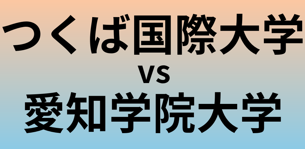 つくば国際大学と愛知学院大学 のどちらが良い大学?