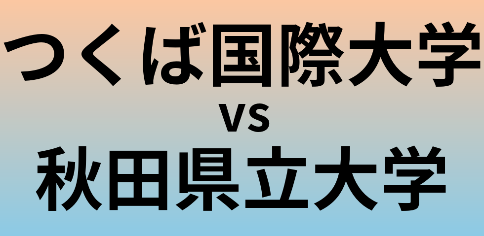つくば国際大学と秋田県立大学 のどちらが良い大学?