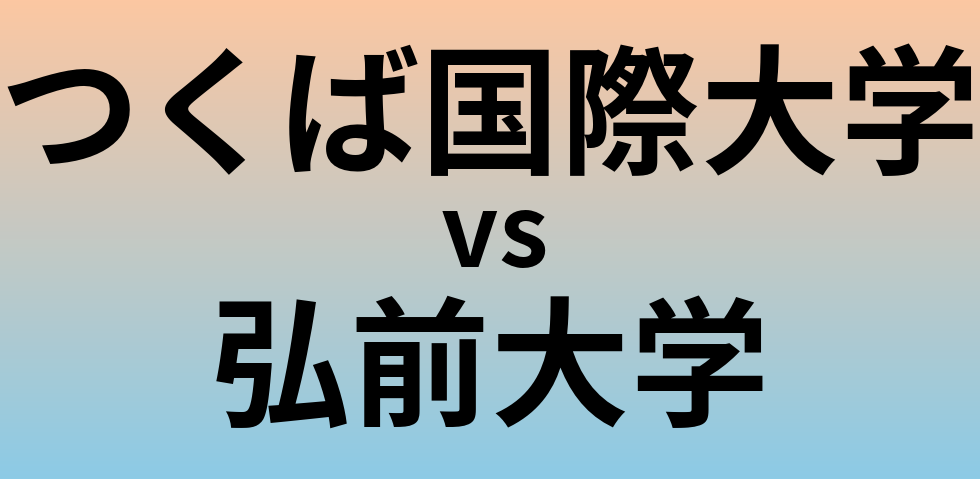 つくば国際大学と弘前大学 のどちらが良い大学?