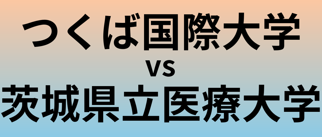 つくば国際大学と茨城県立医療大学 のどちらが良い大学?