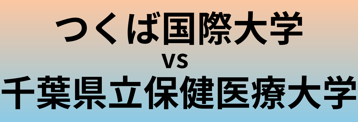 つくば国際大学と千葉県立保健医療大学 のどちらが良い大学?