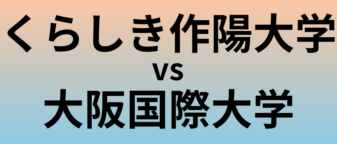 くらしき作陽大学と大阪国際大学 のどちらが良い大学?