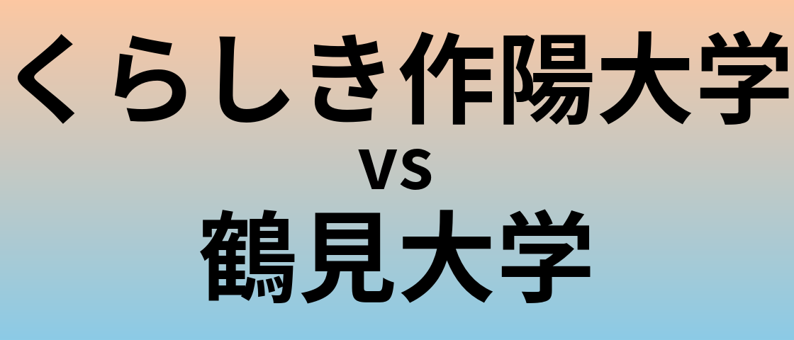 くらしき作陽大学と鶴見大学 のどちらが良い大学?