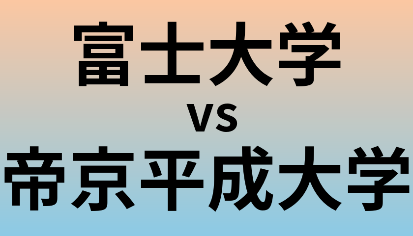 富士大学と帝京平成大学 のどちらが良い大学?