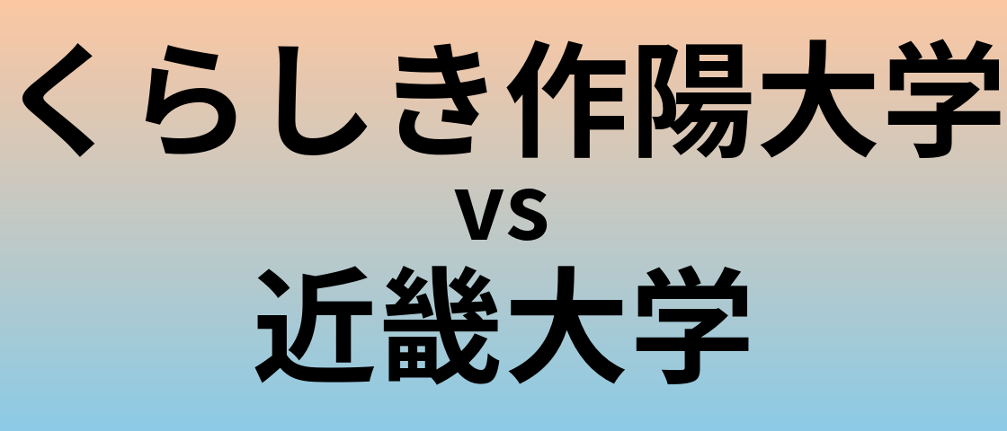 くらしき作陽大学と近畿大学 のどちらが良い大学?