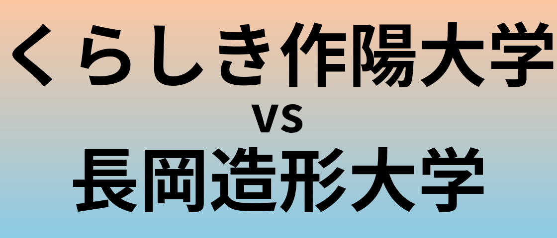 くらしき作陽大学と長岡造形大学 のどちらが良い大学?