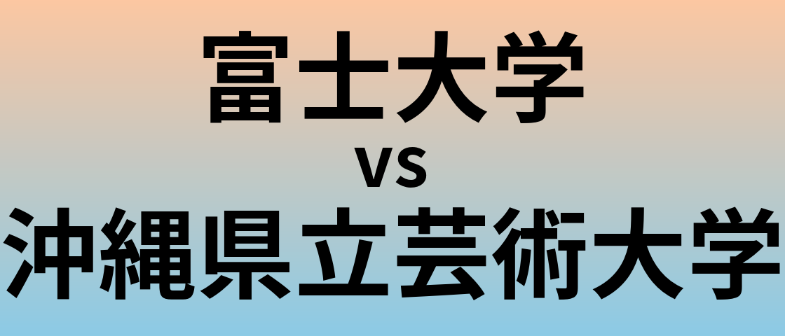 富士大学と沖縄県立芸術大学 のどちらが良い大学?