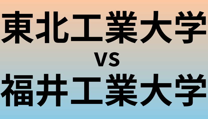 東北工業大学と福井工業大学 のどちらが良い大学?