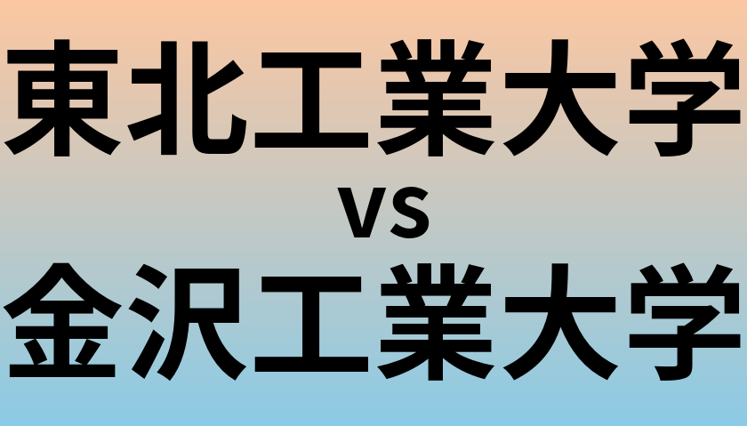 東北工業大学と金沢工業大学 のどちらが良い大学?