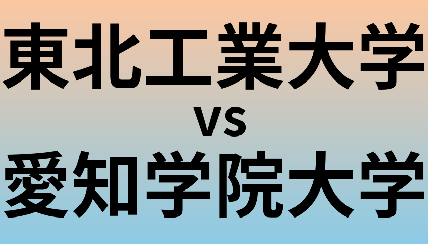 東北工業大学と愛知学院大学 のどちらが良い大学?