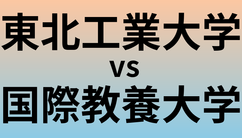 東北工業大学と国際教養大学 のどちらが良い大学?