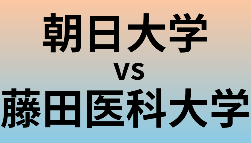 朝日大学と藤田医科大学 のどちらが良い大学?