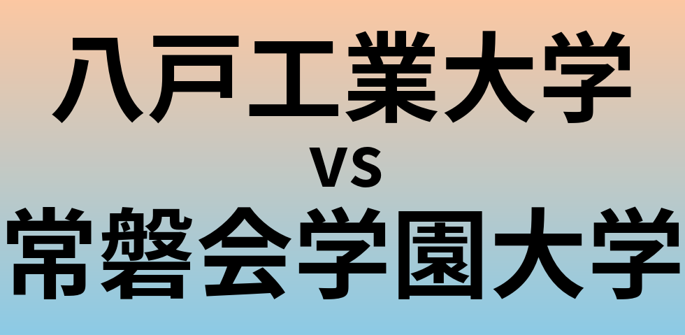 八戸工業大学と常磐会学園大学 のどちらが良い大学?
