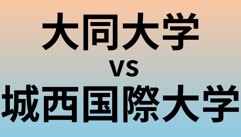 大同大学と城西国際大学 のどちらが良い大学?
