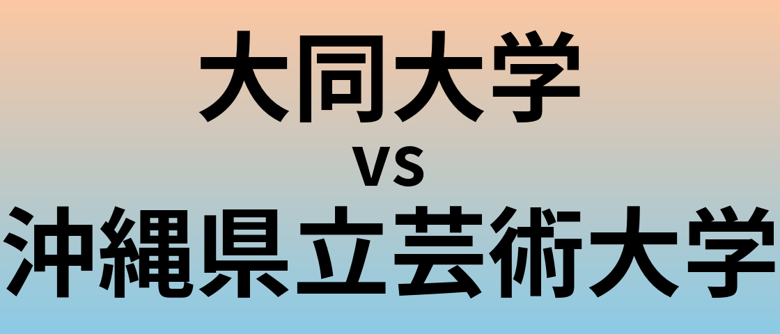 大同大学と沖縄県立芸術大学 のどちらが良い大学?