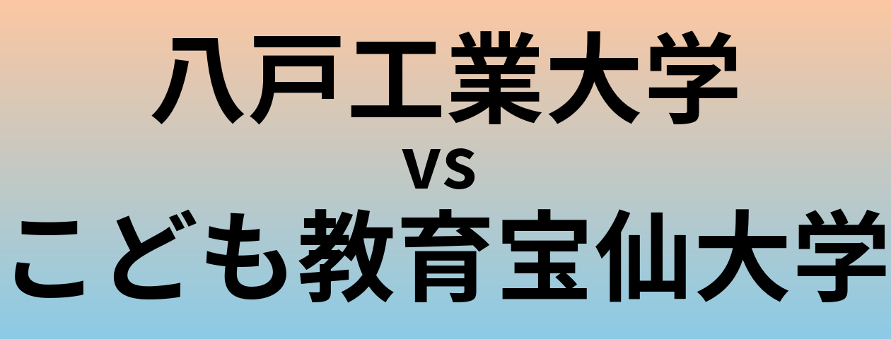 八戸工業大学とこども教育宝仙大学 のどちらが良い大学?