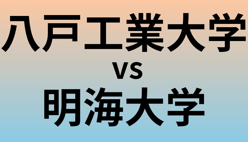 八戸工業大学と明海大学 のどちらが良い大学?