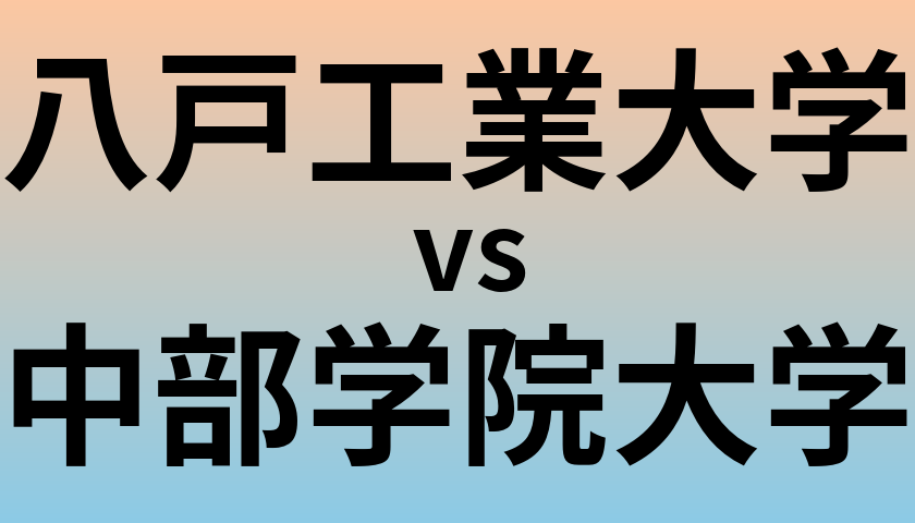 八戸工業大学と中部学院大学 のどちらが良い大学?