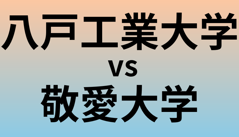 八戸工業大学と敬愛大学 のどちらが良い大学?