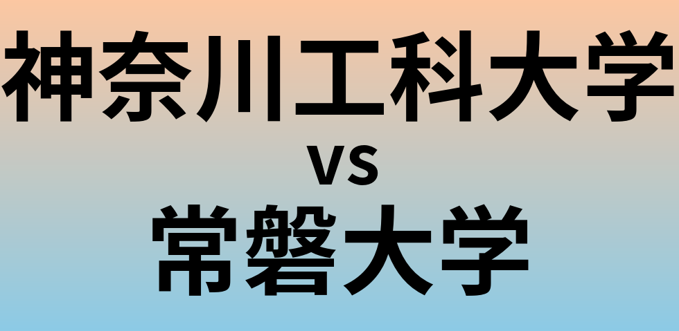 神奈川工科大学と常磐大学 のどちらが良い大学?
