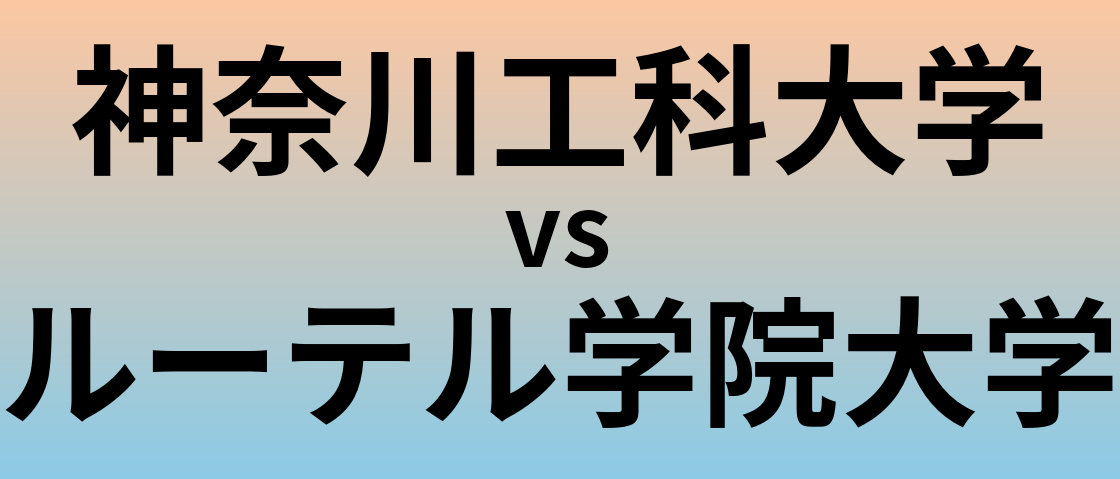 神奈川工科大学とルーテル学院大学 のどちらが良い大学?