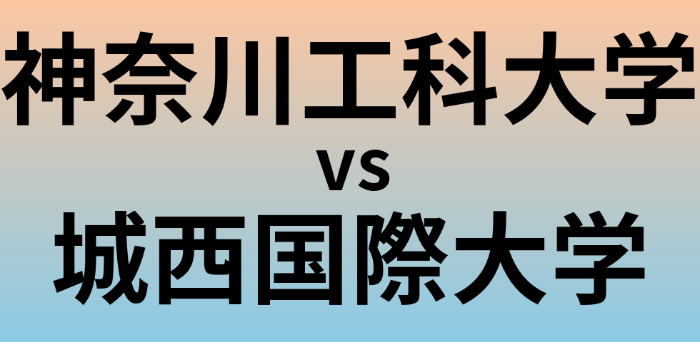 神奈川工科大学と城西国際大学 のどちらが良い大学?