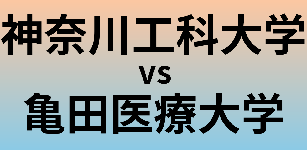 神奈川工科大学と亀田医療大学 のどちらが良い大学?