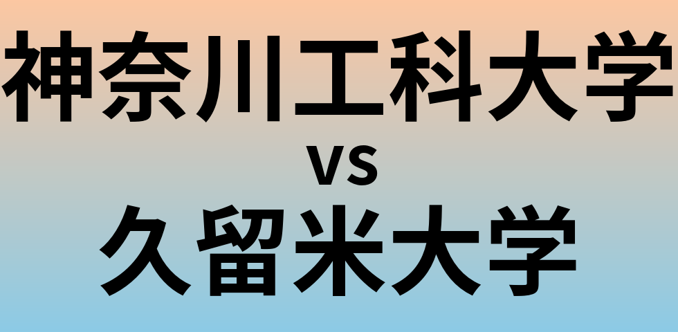 神奈川工科大学と久留米大学 のどちらが良い大学?