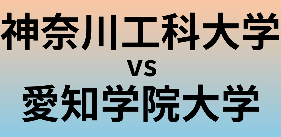神奈川工科大学と愛知学院大学 のどちらが良い大学?