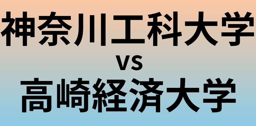 神奈川工科大学と高崎経済大学 のどちらが良い大学?