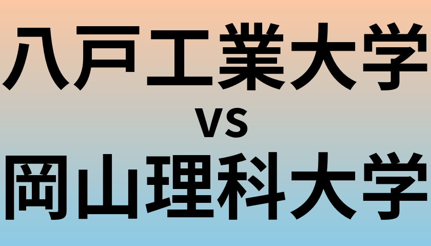 八戸工業大学と岡山理科大学 のどちらが良い大学?