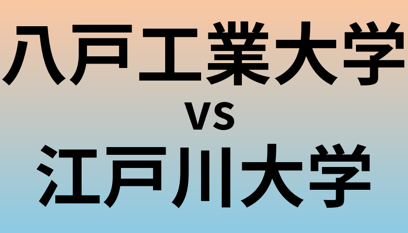 八戸工業大学と江戸川大学 のどちらが良い大学?