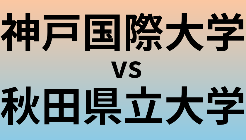 神戸国際大学と秋田県立大学 のどちらが良い大学?