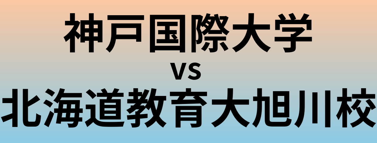 神戸国際大学と北海道教育大旭川校 のどちらが良い大学?