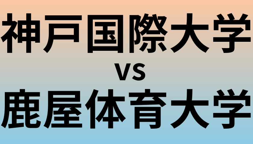 神戸国際大学と鹿屋体育大学 のどちらが良い大学?