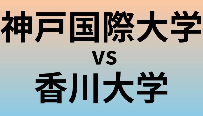神戸国際大学と香川大学 のどちらが良い大学?