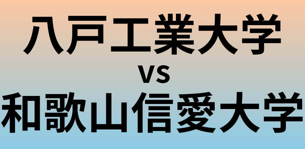 八戸工業大学と和歌山信愛大学 のどちらが良い大学?