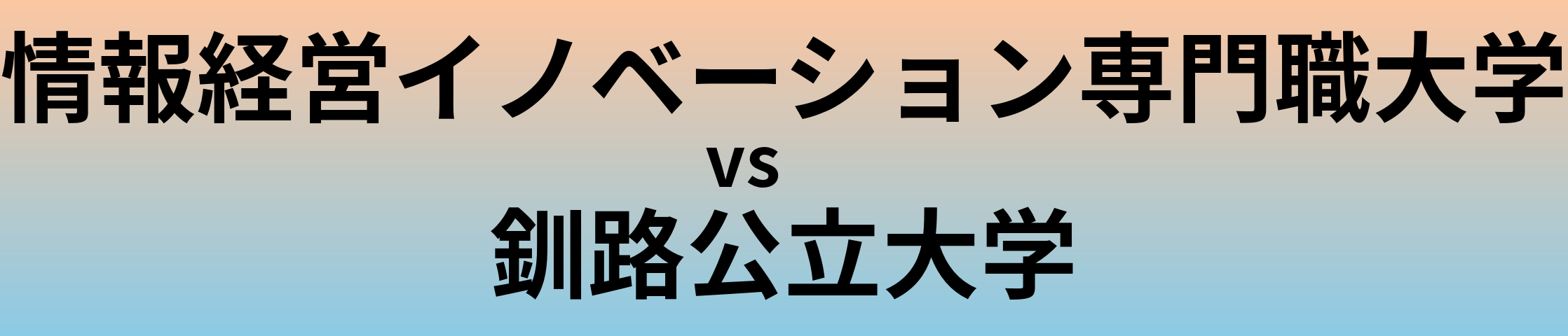 情報経営イノベーション専門職大学と釧路公立大学 のどちらが良い大学?