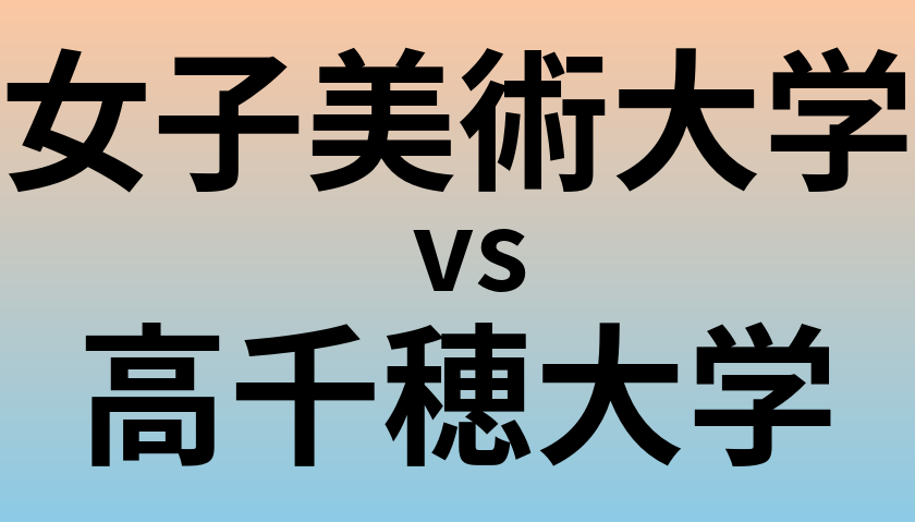 女子美術大学と高千穂大学 のどちらが良い大学?