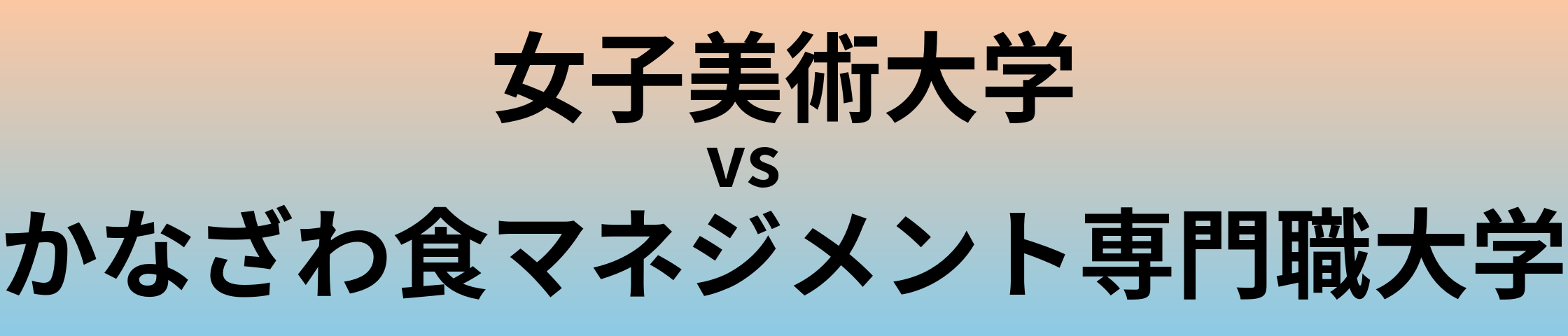女子美術大学とかなざわ食マネジメント専門職大学 のどちらが良い大学?