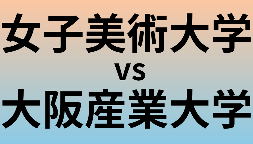 女子美術大学と大阪産業大学 のどちらが良い大学?