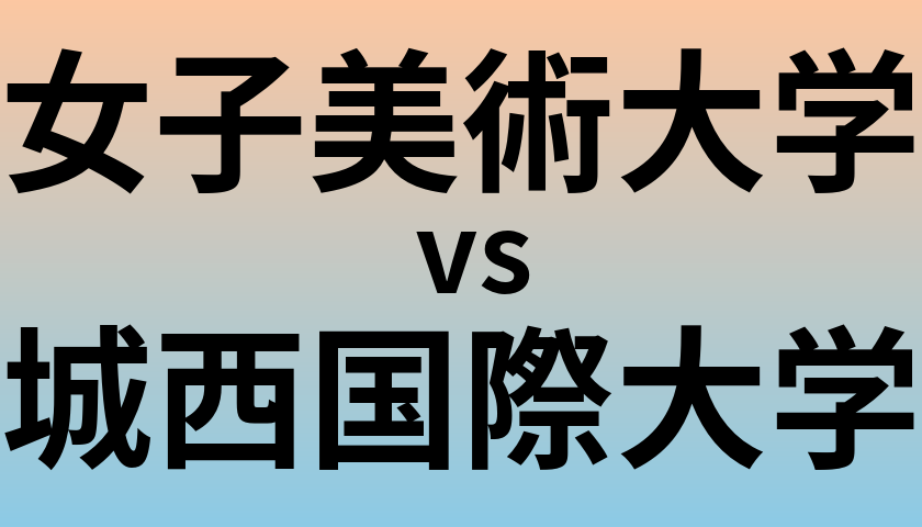 女子美術大学と城西国際大学 のどちらが良い大学?