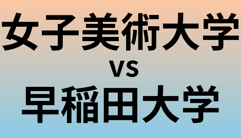 女子美術大学と早稲田大学 のどちらが良い大学?