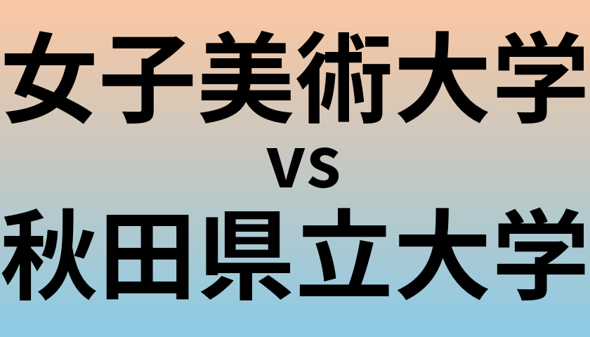 女子美術大学と秋田県立大学 のどちらが良い大学?