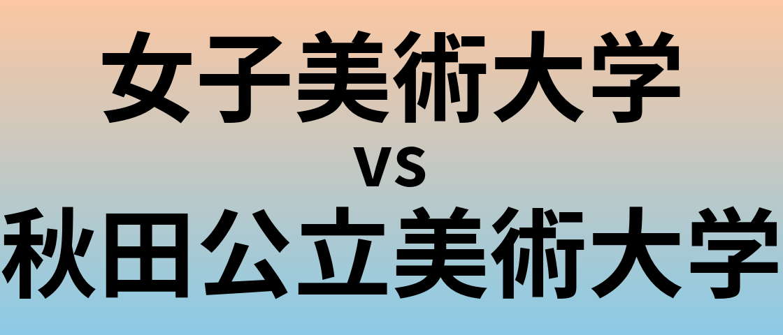 女子美術大学と秋田公立美術大学 のどちらが良い大学?
